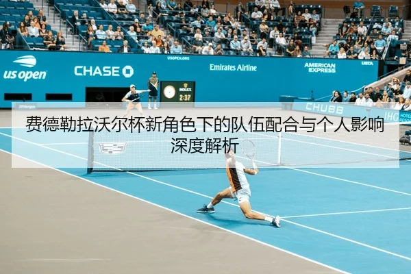 费德勒拉沃尔杯新角色下的队伍配合与个人影响深度解析 - xingkongsports